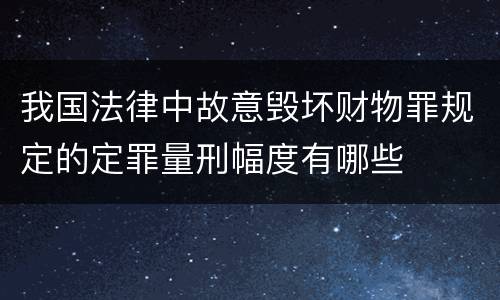 我国法律中故意毁坏财物罪规定的定罪量刑幅度有哪些
