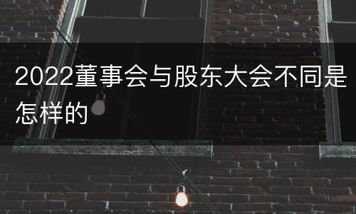 2022董事会与股东大会不同是怎样的