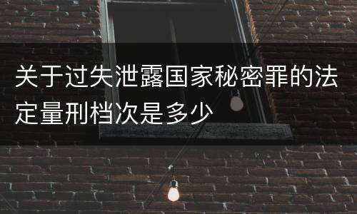 关于过失泄露国家秘密罪的法定量刑档次是多少