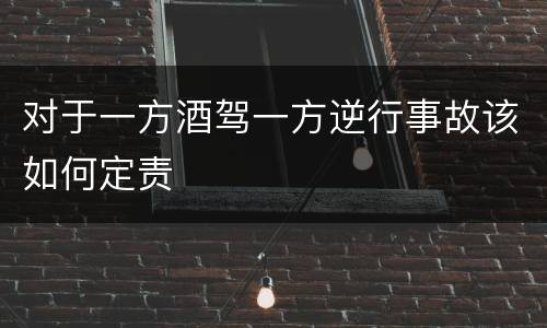 对于一方酒驾一方逆行事故该如何定责