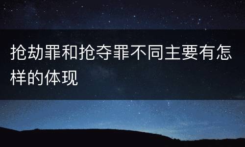抢劫罪和抢夺罪不同主要有怎样的体现