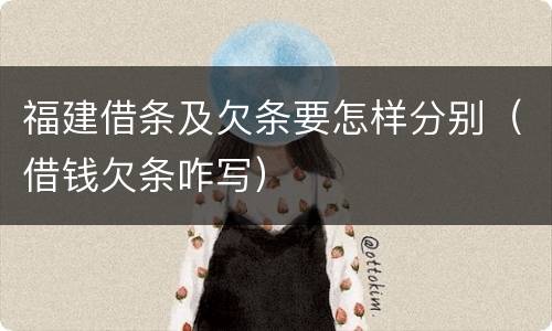 福建借条及欠条要怎样分别（借钱欠条咋写）