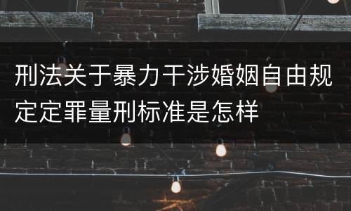 刑法关于暴力干涉婚姻自由规定定罪量刑标准是怎样