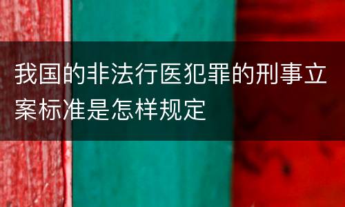 我国的非法行医犯罪的刑事立案标准是怎样规定