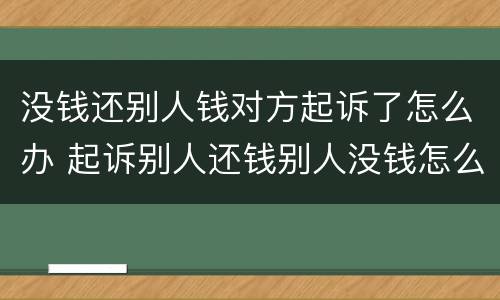 没钱还别人钱对方起诉了怎么办 起诉别人还钱别人没钱怎么办