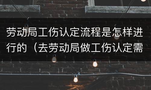 劳动局工伤认定流程是怎样进行的（去劳动局做工伤认定需要什么资料）