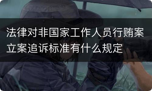 法律对非国家工作人员行贿案立案追诉标准有什么规定