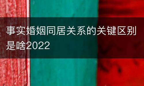 事实婚姻同居关系的关键区别是啥2022