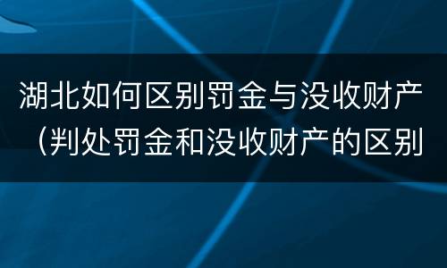 湖北如何区别罚金与没收财产（判处罚金和没收财产的区别）