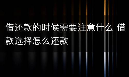 借还款的时候需要注意什么 借款选择怎么还款
