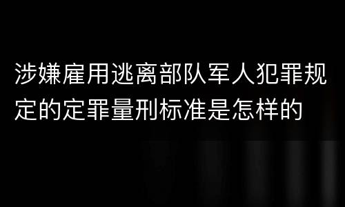 涉嫌雇用逃离部队军人犯罪规定的定罪量刑标准是怎样的