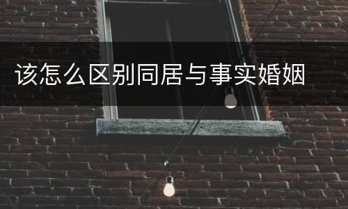 该怎么区别同居与事实婚姻