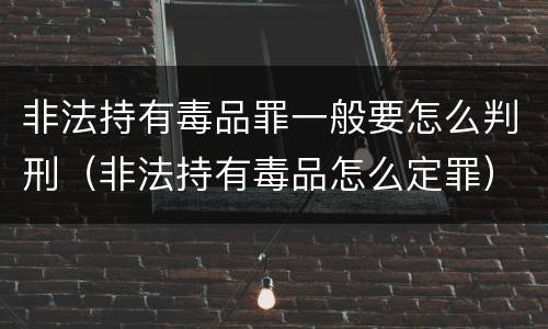 非法持有毒品罪一般要怎么判刑（非法持有毒品怎么定罪）