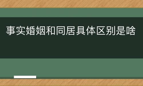 事实婚姻和同居具体区别是啥
