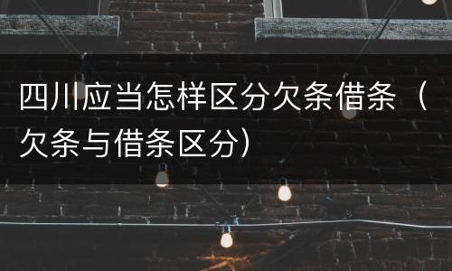 四川应当怎样区分欠条借条（欠条与借条区分）