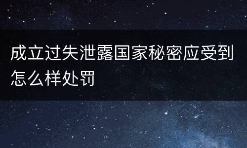 成立过失泄露国家秘密应受到怎么样处罚