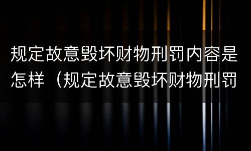 规定故意毁坏财物刑罚内容是怎样（规定故意毁坏财物刑罚内容是怎样处罚）