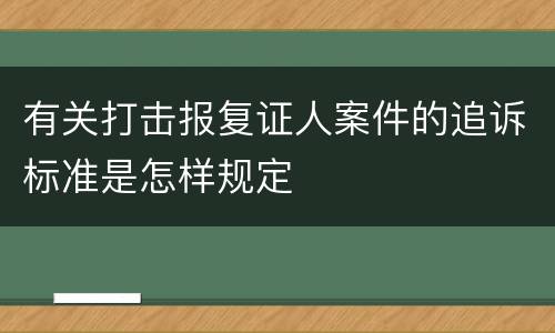 有关打击报复证人案件的追诉标准是怎样规定