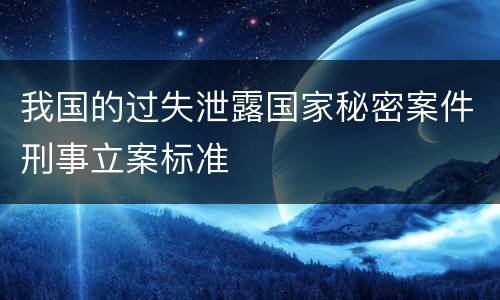 我国的过失泄露国家秘密案件刑事立案标准