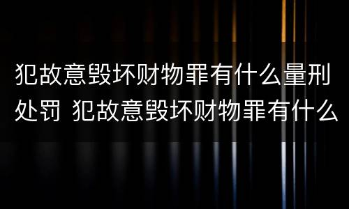 犯故意毁坏财物罪有什么量刑处罚 犯故意毁坏财物罪有什么量刑处罚标准