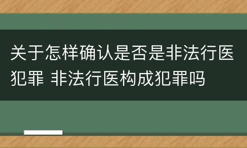 关于怎样确认是否是非法行医犯罪 非法行医构成犯罪吗