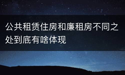 公共租赁住房和廉租房不同之处到底有啥体现
