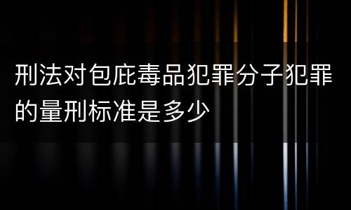刑法对包庇毒品犯罪分子犯罪的量刑标准是多少
