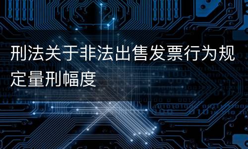 刑法关于非法出售发票行为规定量刑幅度