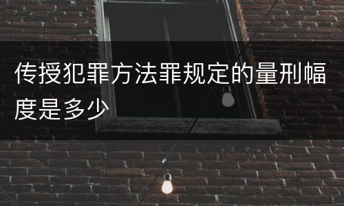 传授犯罪方法罪规定的量刑幅度是多少