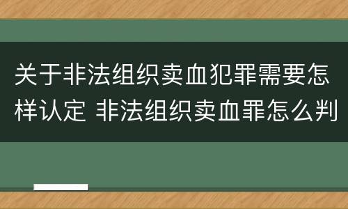 关于非法组织卖血犯罪需要怎样认定 非法组织卖血罪怎么判