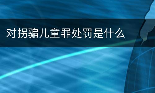 对拐骗儿童罪处罚是什么