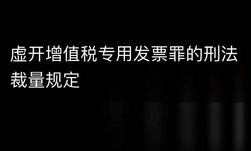 虚开增值税专用发票罪的刑法裁量规定