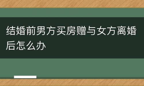 结婚前男方买房赠与女方离婚后怎么办
