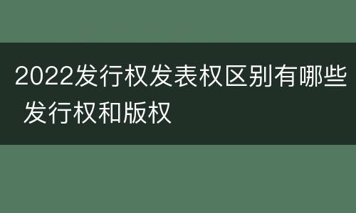 2022发行权发表权区别有哪些 发行权和版权