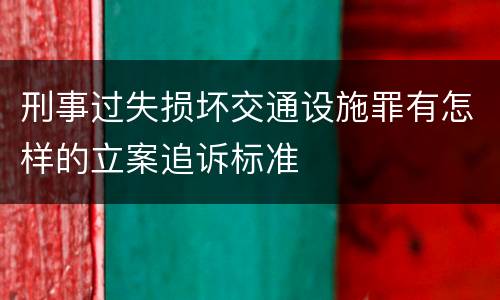 刑事过失损坏交通设施罪有怎样的立案追诉标准