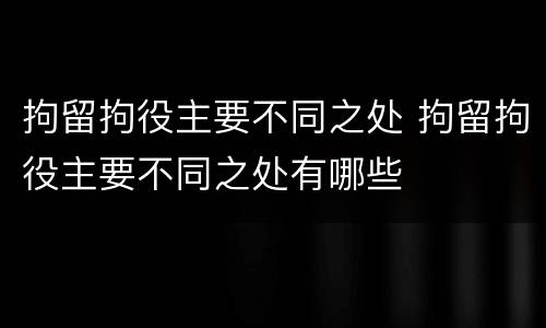 拘留拘役主要不同之处 拘留拘役主要不同之处有哪些