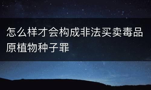 怎么样才会构成非法买卖毒品原植物种子罪