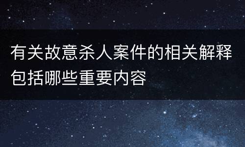 有关故意杀人案件的相关解释包括哪些重要内容