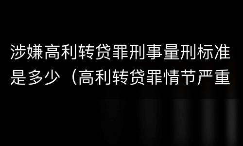 涉嫌高利转贷罪刑事量刑标准是多少（高利转贷罪情节严重）