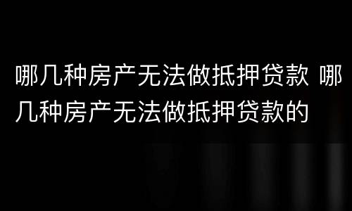 哪几种房产无法做抵押贷款 哪几种房产无法做抵押贷款的