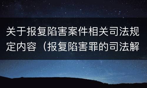 关于报复陷害案件相关司法规定内容（报复陷害罪的司法解释）
