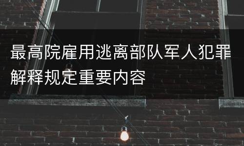 最高院雇用逃离部队军人犯罪解释规定重要内容