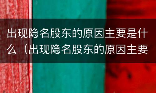 出现隐名股东的原因主要是什么（出现隐名股东的原因主要是什么因素）