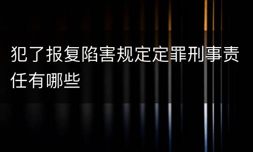 犯了报复陷害规定定罪刑事责任有哪些