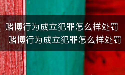 赌博行为成立犯罪怎么样处罚 赌博行为成立犯罪怎么样处罚的