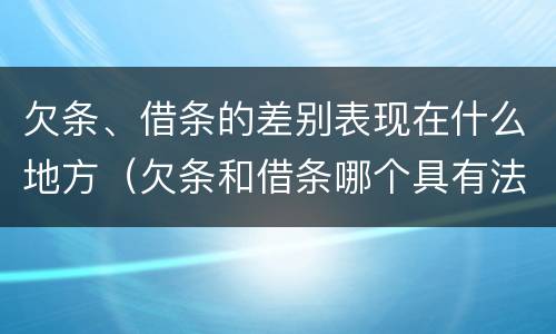 欠条、借条的差别表现在什么地方（欠条和借条哪个具有法律效益）