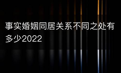 事实婚姻同居关系不同之处有多少2022