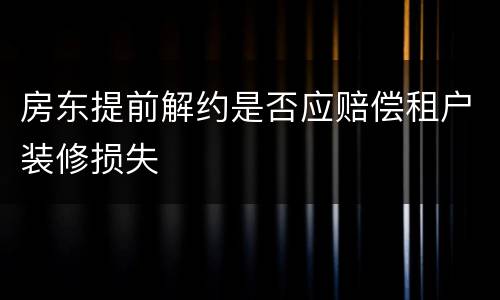 房东提前解约是否应赔偿租户装修损失