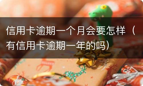 信用卡逾期一个月会要怎样（有信用卡逾期一年的吗）