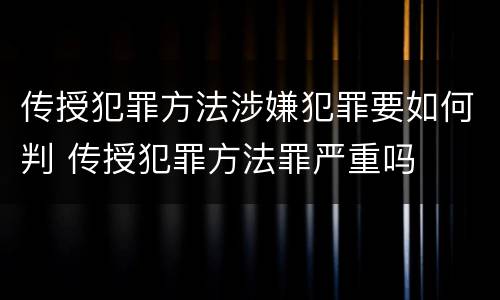 传授犯罪方法涉嫌犯罪要如何判 传授犯罪方法罪严重吗